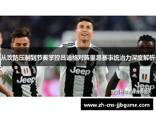 从攻防压制到节奏掌控吕迪格对阵里昂赛事统治力深度解析