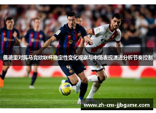 佩德里对阵马竞欧联杯稳定性变化观察与中场表现演进分析节奏控制