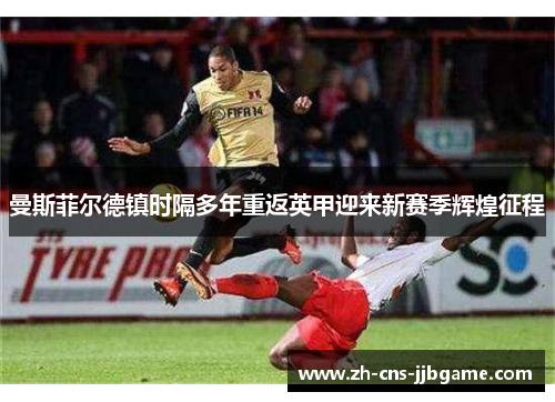 曼斯菲尔德镇时隔多年重返英甲迎来新赛季辉煌征程