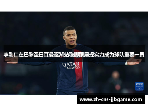 李刚仁在巴黎圣日耳曼逐渐站稳脚跟展现实力成为球队重要一员