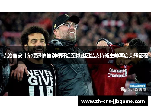 克洛普安菲尔德深情告别呼吁红军球迷团结支持新主帅再启荣耀征程