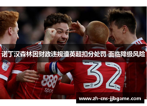 诺丁汉森林因财政违规遭英超扣分处罚 面临降级风险